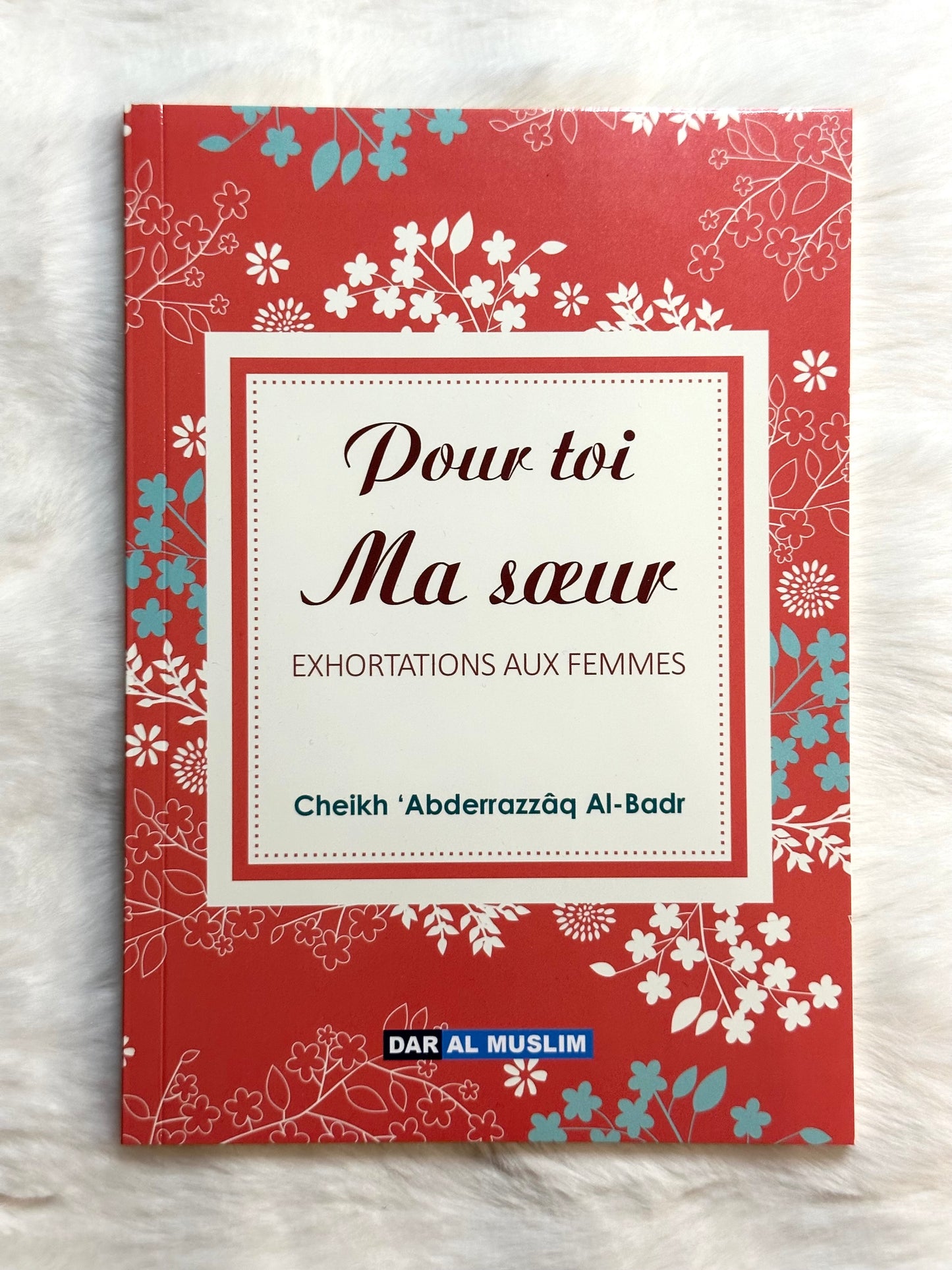 Pour Toi Ma Soeur : Exhortations Aux Femmes D'apres Abderrazzaq Al-Badr